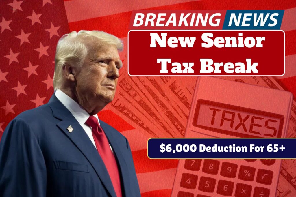 New Senior Tax Break 2025: Up to $6,000 Deduction for Filers 65+